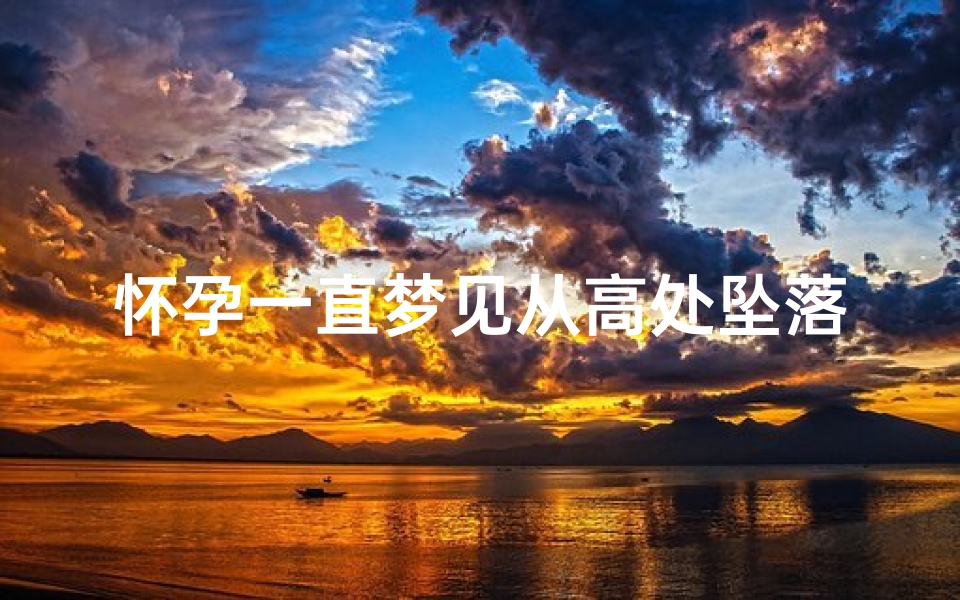 怀孕一直梦见从高处坠落_怀孕梦见从高处掉下来没事