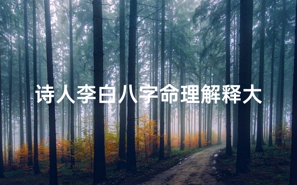 诗人李白八字命理解释大全;李白八字诗句大全集