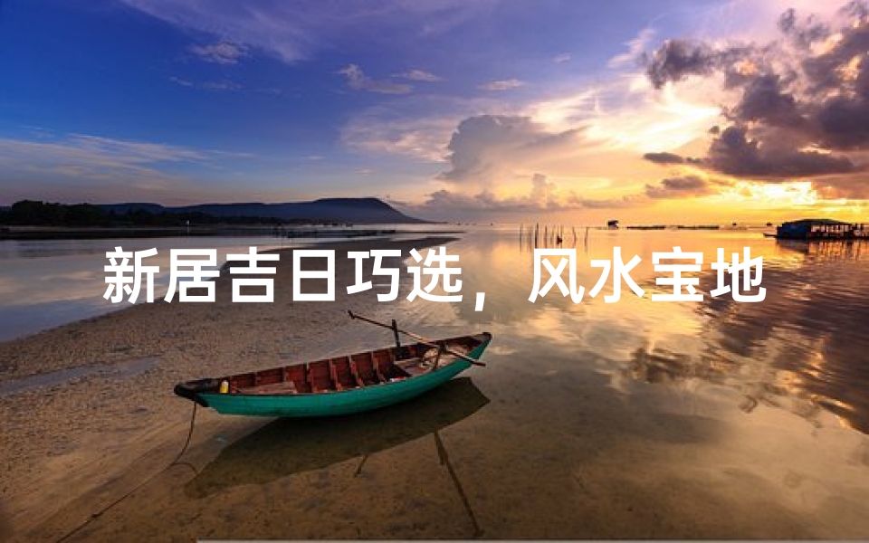 新居吉日巧选,风水宝地揭晓