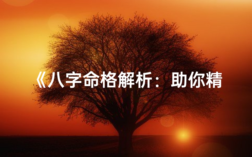 《八字命格解析:助你精准掌握命运之谜》