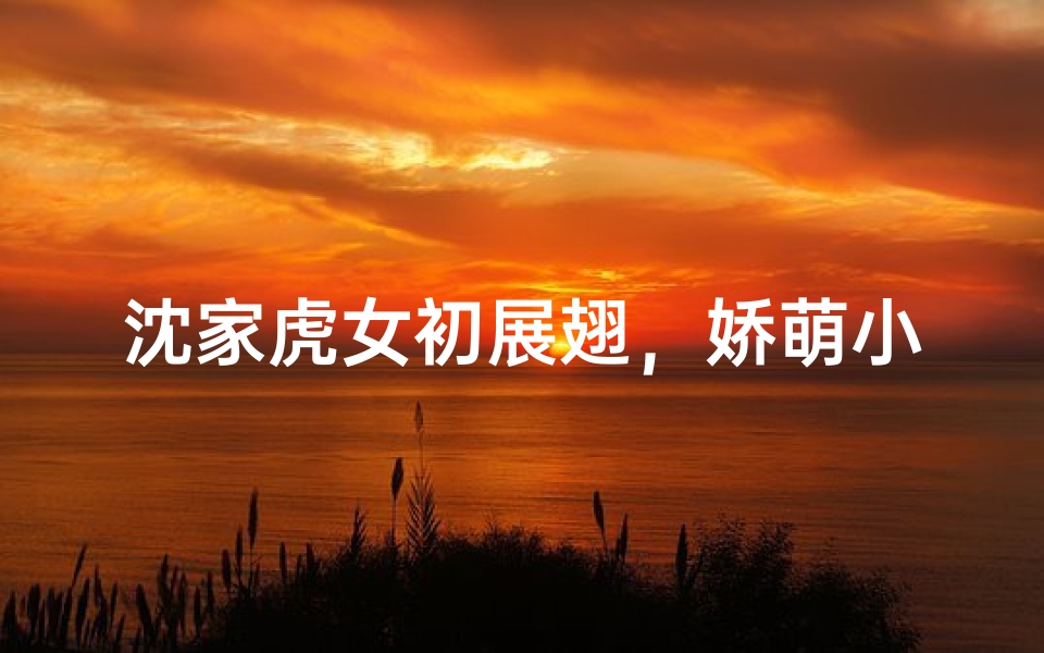 沈家虎女初展翅,娇萌小名映芳华