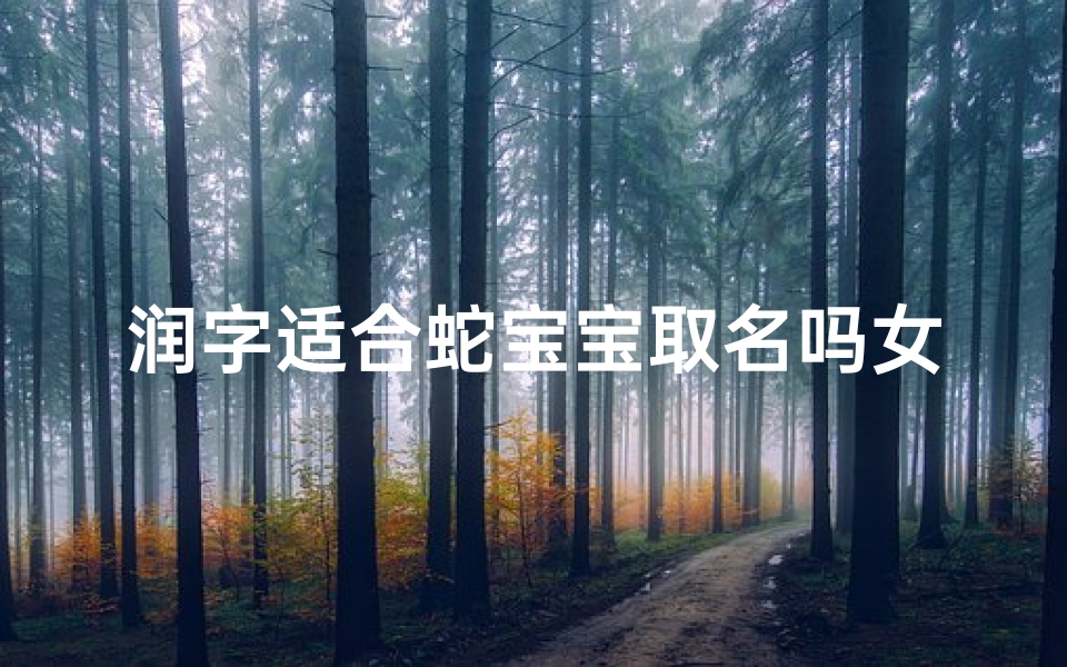 润字适合蛇宝宝取名吗女孩