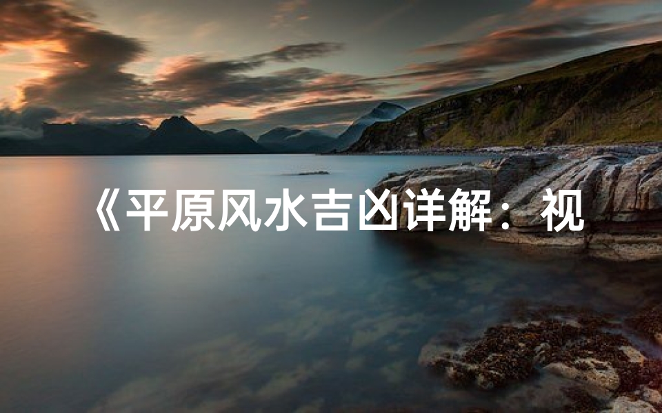 《平原风水吉凶详解:视频大全秘籍集》