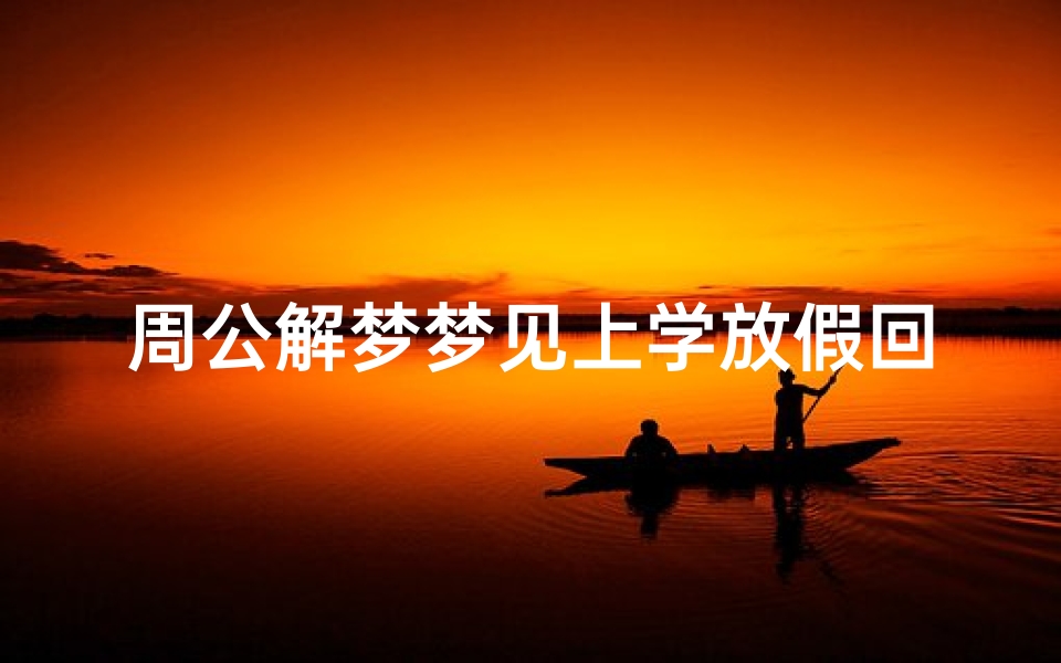 周公解梦梦见上学放假回家;梦到上学放假回家