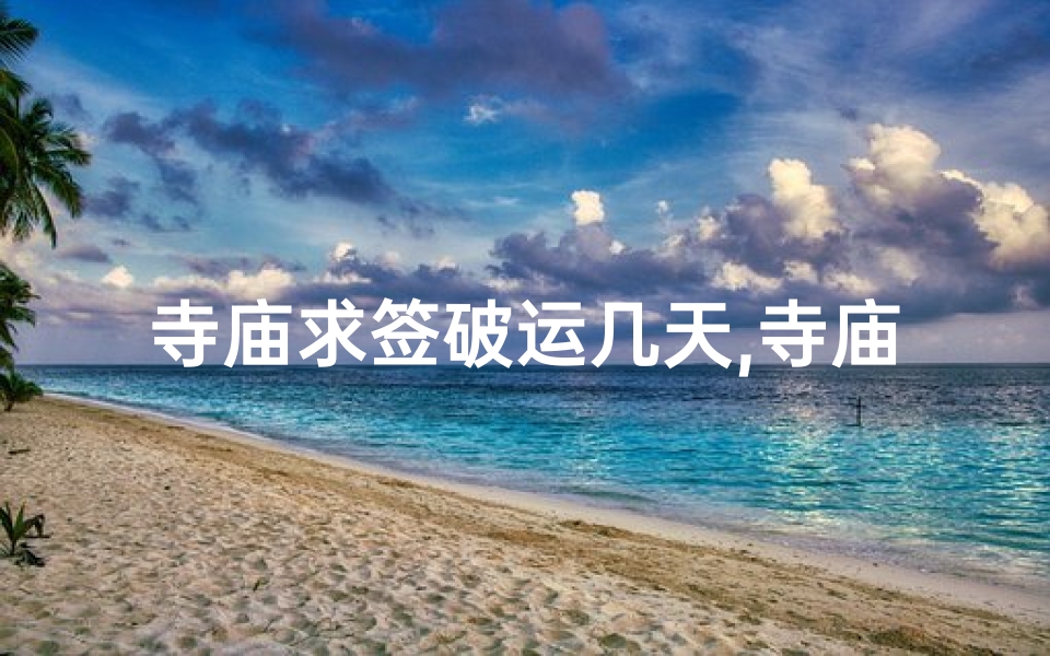 寺庙求签破运几天,寺庙求签破运几天有效
