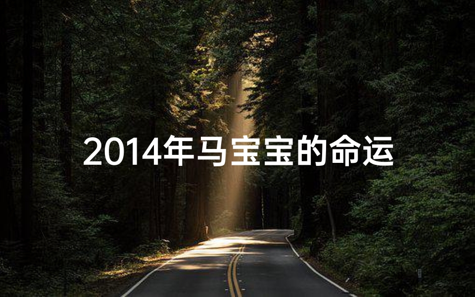 2014年马宝宝的命运,2014马宝宝命格解析:运势与命运揭秘