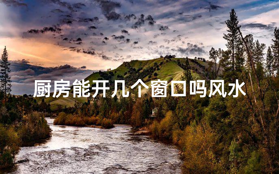 厨房能开几个窗口吗风水