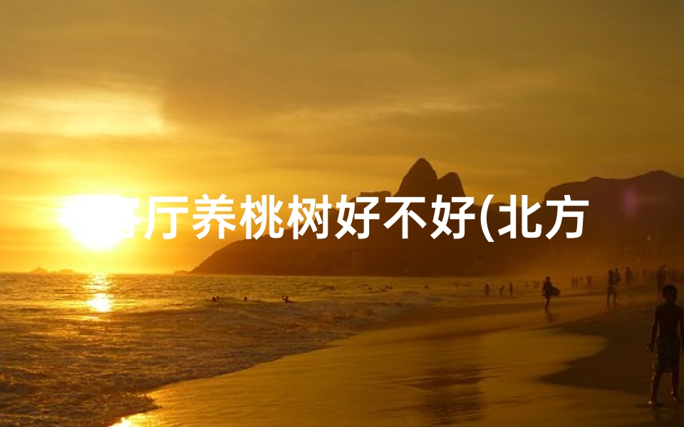 客厅养桃树好不好(北方客厅风水:桃树栽种宜忌解析)