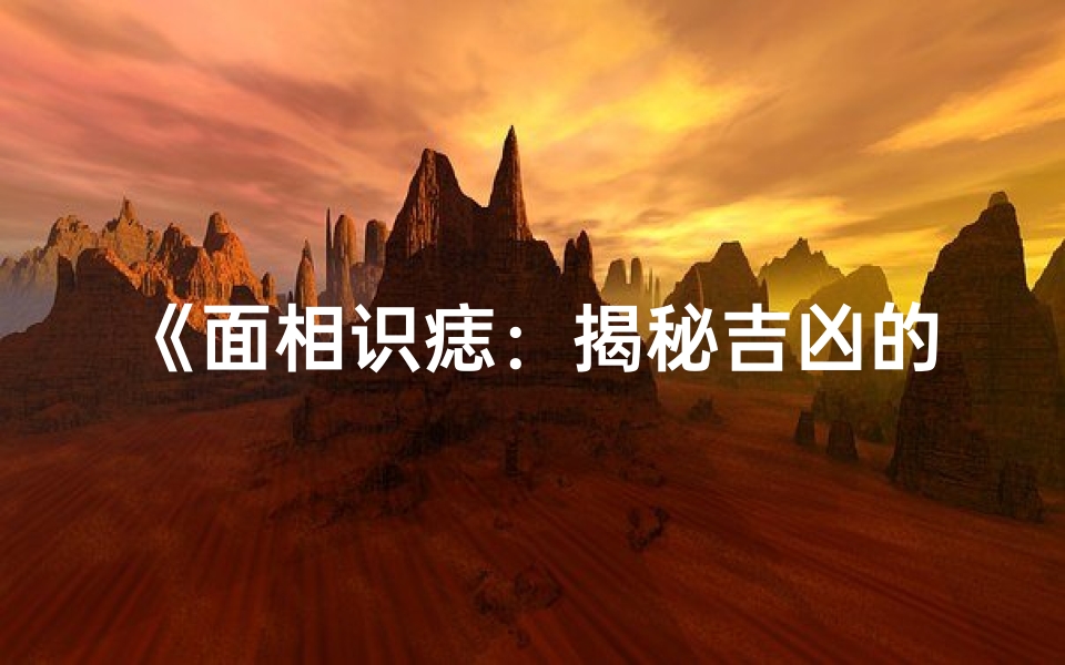 《面相识痣:揭秘吉凶的神秘面相测试》