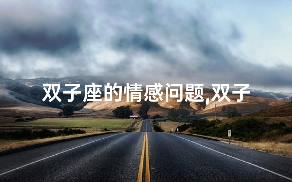 双子座的情感问题,双子座感情路坎坷:星座命运之谜