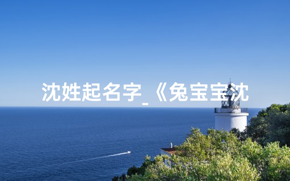 沈姓起名字_《兔宝宝沈姓,萌动新名诞生记》