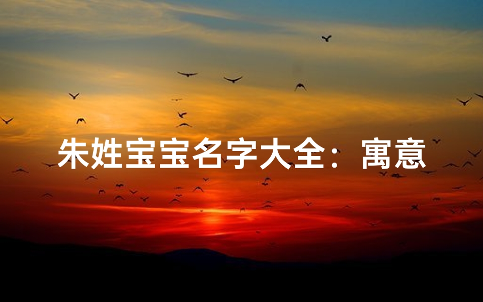 朱姓宝宝名字大全:寓意美好,智慧成长