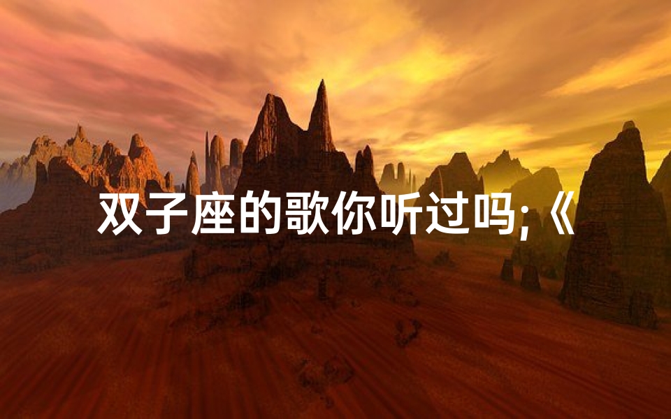 双子座的歌你听过吗;《双子座旋律,你听过这首歌吗?》