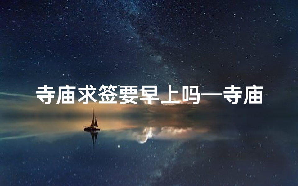 寺庙求签要早上吗—寺庙求签一般管多久