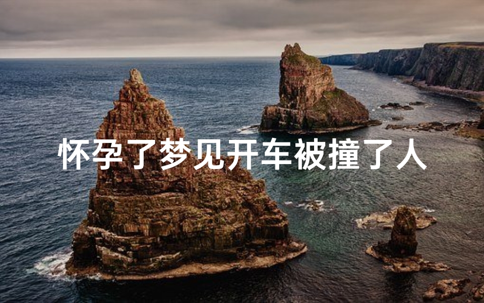 怀孕了梦见开车被撞了人没事、孕妇做梦梦见开车撞到人