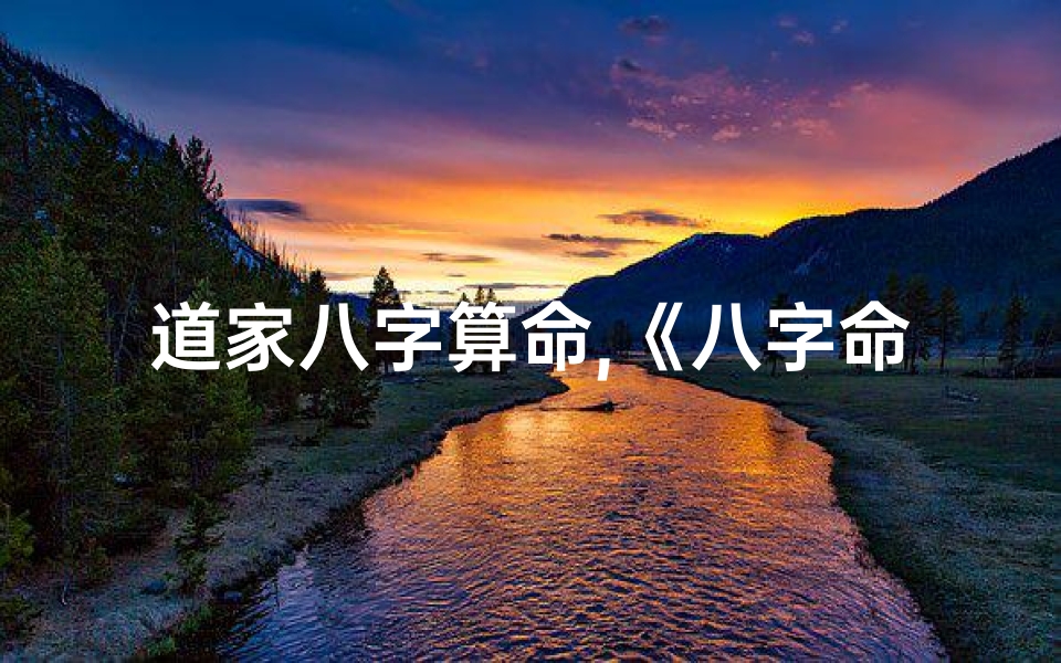 道家八字算命,《八字命理揭秘：道家玄学智慧探秘》