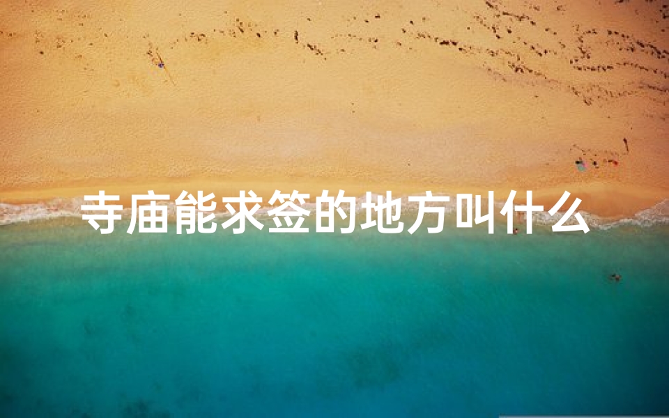 寺庙能求签的地方叫什么(神秘寺庙求签圣地:灵签指引福缘之路)