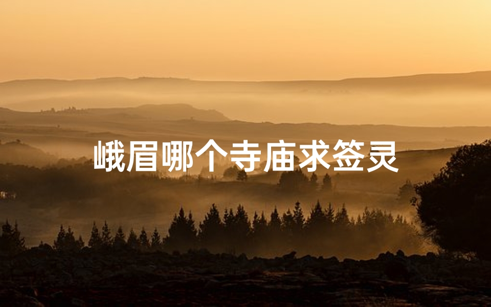 峨眉哪个寺庙求签灵
