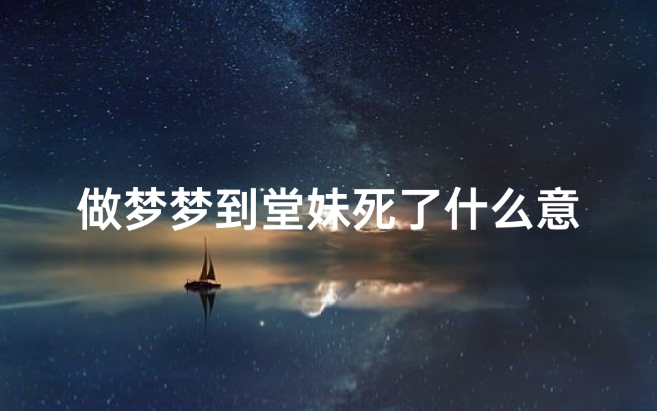 做梦梦到堂妹死了什么意思,梦见堂妹吉凶预兆揭秘