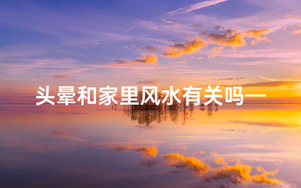 头晕和家里风水有关吗—头晕与风水