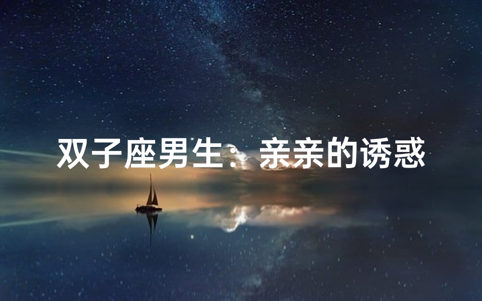 双子座男生:亲亲的诱惑,你抗拒得了吗?