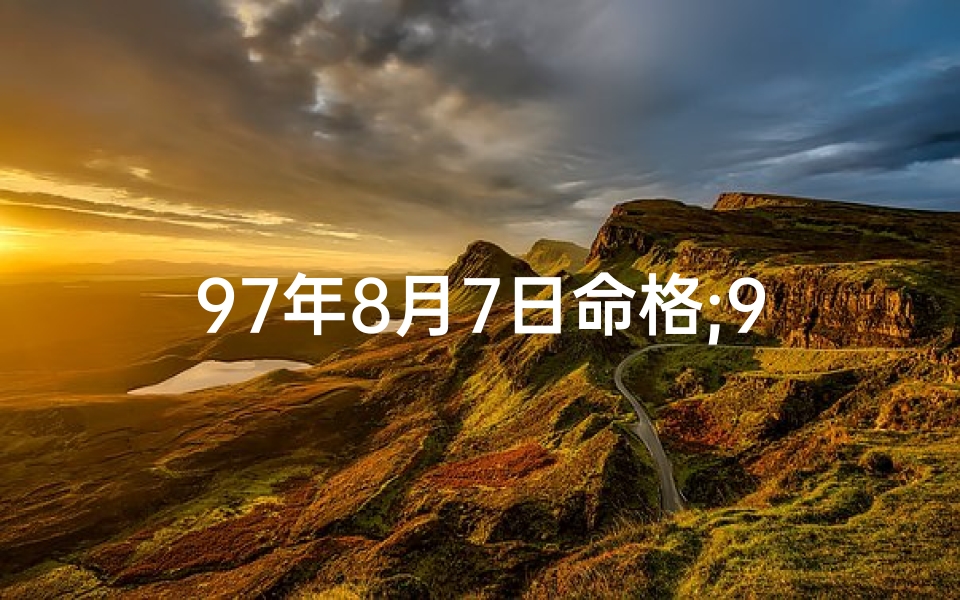 97年8月7日命格;97年8月7日命格:揭秘你的专属命运密码