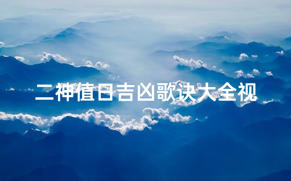 二神值日吉凶歌诀大全视频_二神值日吉凶歌诀大全视频讲解