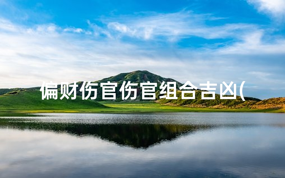 偏财伤官伤官组合吉凶(《偏财伤官组合:揭秘吉凶影响》)