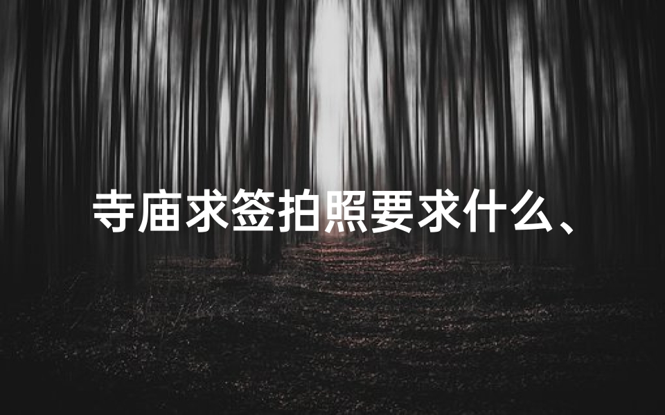 寺庙求签拍照要求什么、寺庙求签的准不准