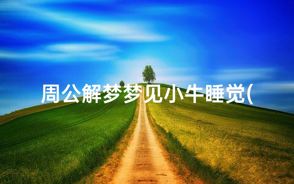 周公解梦梦见小牛睡觉(梦见牛在睡觉是什么意思)
