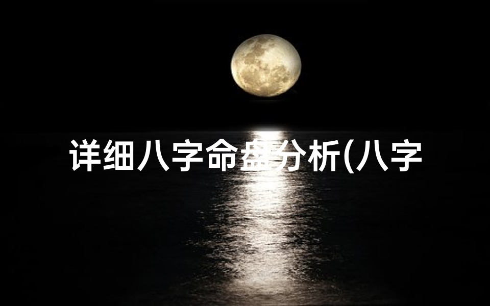 详细八字命盘分析(八字命盘详批,八字命盘详解)