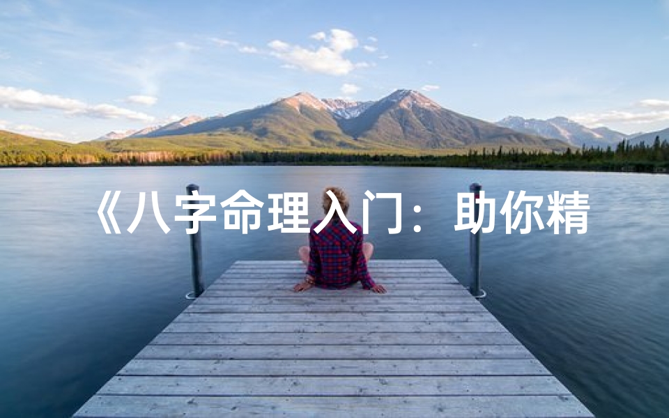 《八字命理入门:助你精准解析命运之谜》