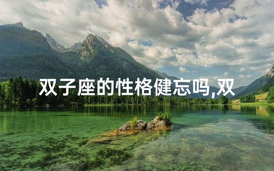 双子座的性格健忘吗,双子座健忘之谜:性格使然还是另有隐情?-优贝算卦网