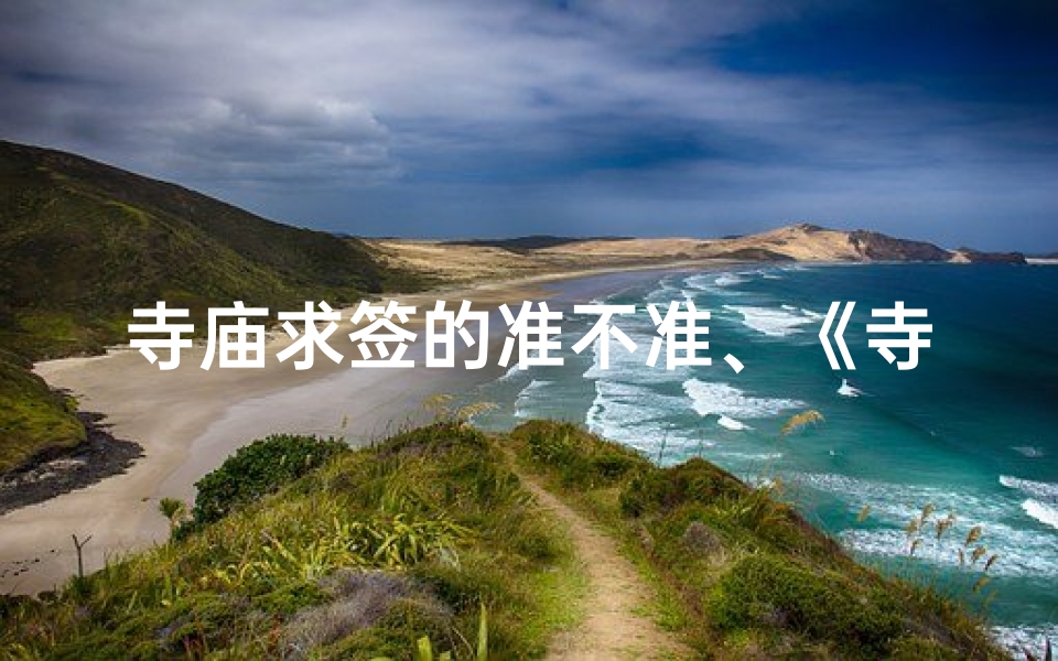 寺庙求签的准不准、《寺庙求签解疑,指引人生方向》