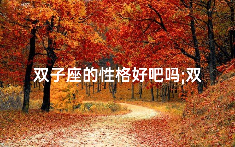 双子座的性格好吧吗;双子座的性格好吗?