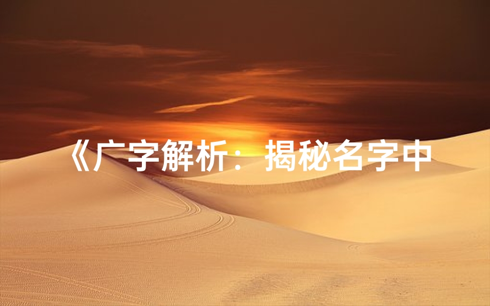 《广字解析:揭秘名字中的吉凶奥秘》