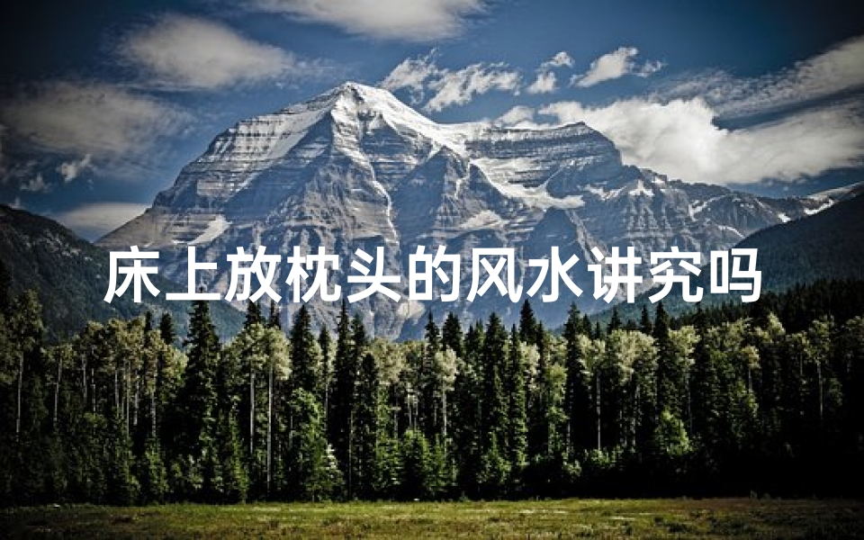 床上放枕头的风水讲究吗-床上枕头风水讲究:助眠旺运的五大秘籍-优贝算卦网