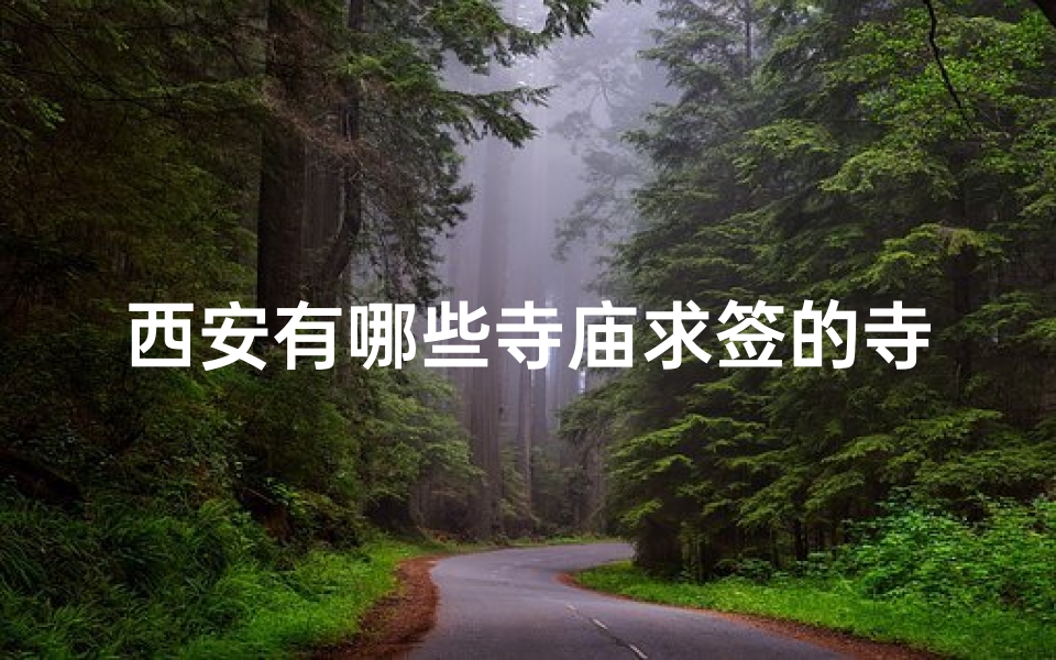 西安有哪些寺庙求签的寺院—西安寺庙求签:探寻古都神秘寺院-优贝算卦网
