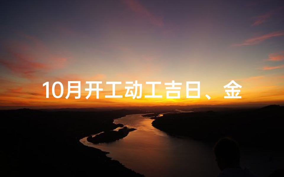 10月开工动工吉日、金秋十月开工大吉,启航新篇吉日盛典