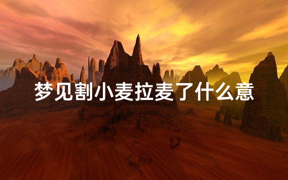 梦见割小麦拉麦了什么意思;梦见割小麦是什么意思,预兆好吗?