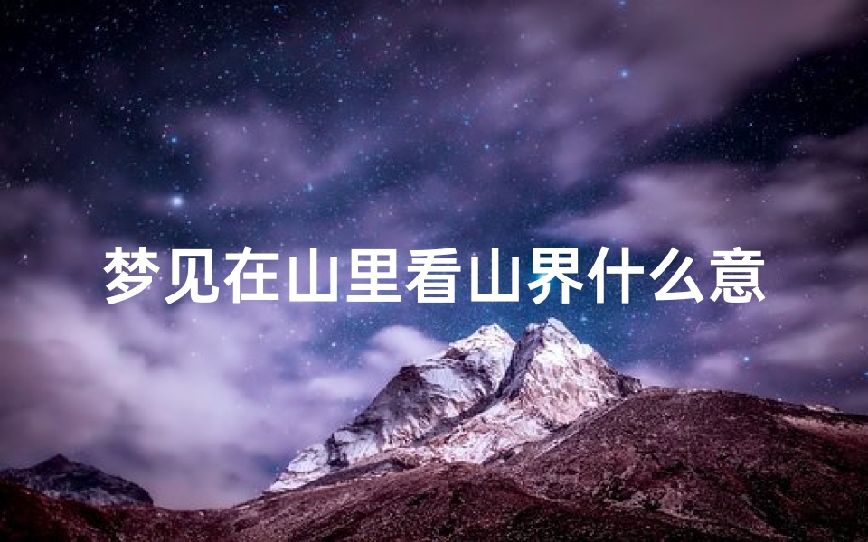 梦见在山里看山界什么意思-梦见在山里看山界什么意思呀