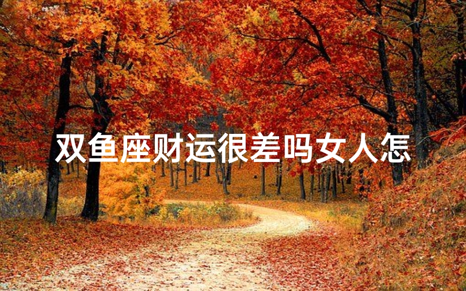 双鱼座财运很差吗女人怎么样、双鱼座财运差女人如何转运?