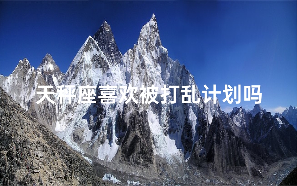 天秤座喜欢被打乱计划吗(天秤座:打乱计划,是种享受?)