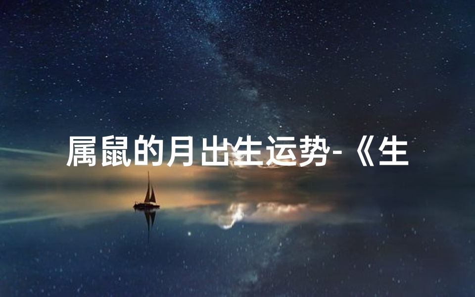 属鼠的月出生运势-《生肖鼠农历月运势揭秘：运势起伏与应对策略》