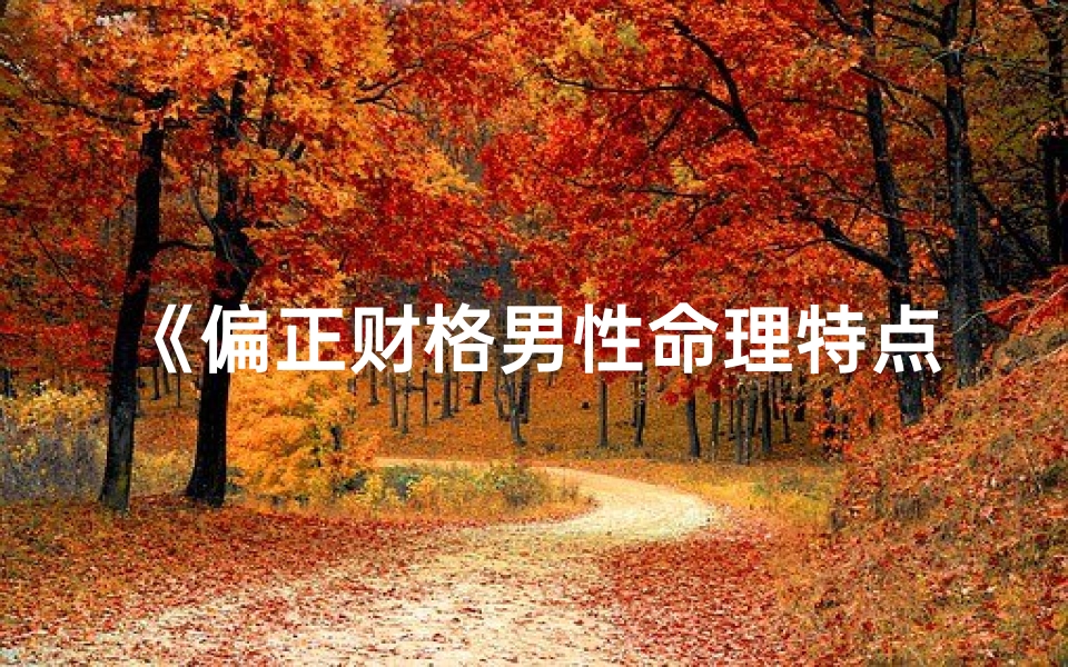 《偏正财格男性命理特点深度解析》