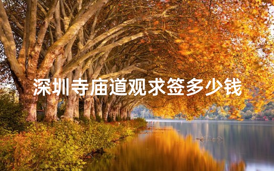深圳寺庙道观求签多少钱,深圳寺庙抽签-优贝算卦网