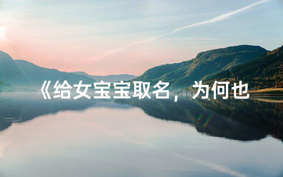 《给女宝宝取名,为何也要考虑与男宝宝一致?》