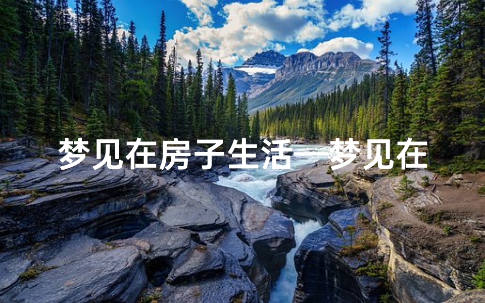 梦见在房子生活—梦见在房子生活什么预兆