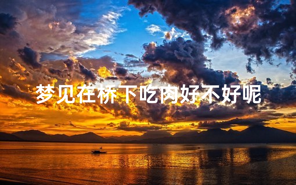 梦见在桥下吃肉好不好呢、梦见我在桥下