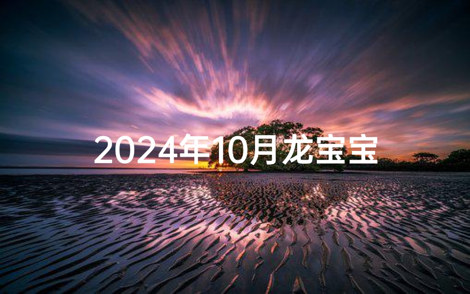 2024年10月龙宝宝吉日吉时精选